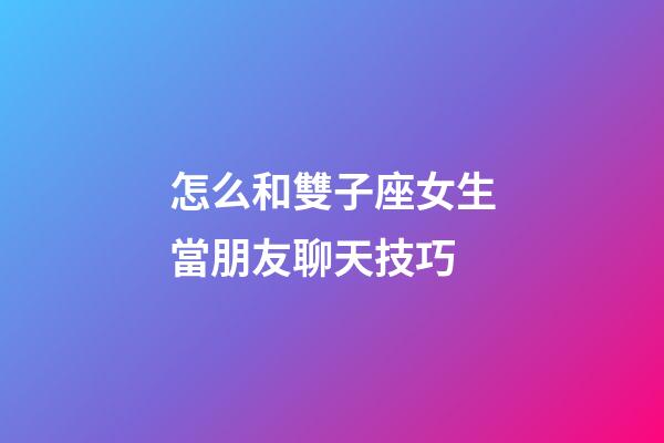 怎么和雙子座女生當朋友聊天技巧-第1張-星座運勢-玄機派