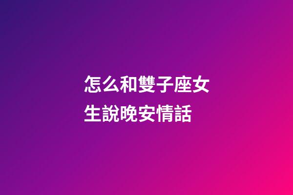 怎么和雙子座女生說晚安情話-第1張-星座運(yùn)勢(shì)-玄機(jī)派