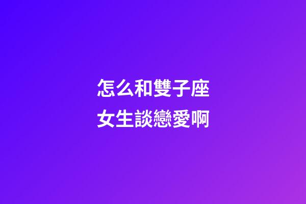 怎么和雙子座女生談戀愛啊-第1張-星座運勢-玄機派