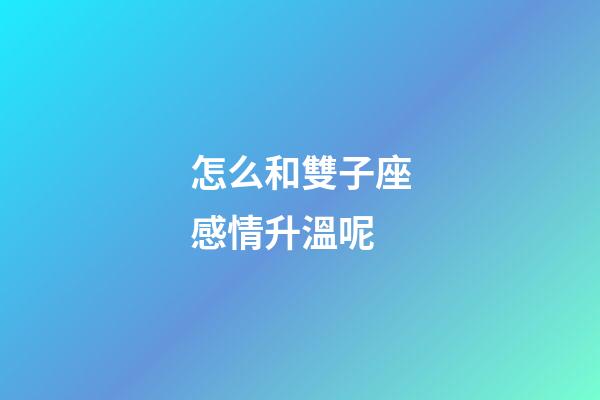 怎么和雙子座感情升溫呢-第1張-星座運(yùn)勢(shì)-玄機(jī)派