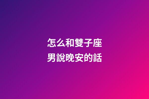 怎么和雙子座男說晚安的話
