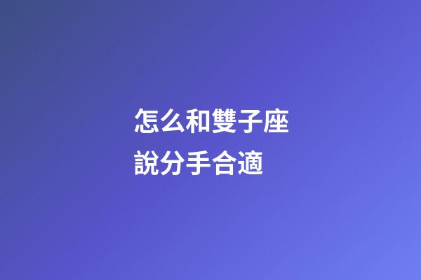 怎么和雙子座說分手合適-第1張-星座運勢-玄機派