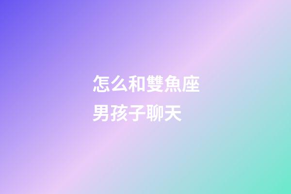 怎么和雙魚座男孩子聊天-第1張-星座運勢-玄機派