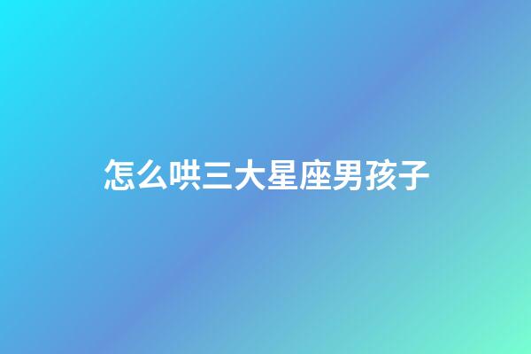 怎么哄三大星座男孩子
