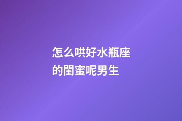 怎么哄好水瓶座的閨蜜呢男生-第1張-星座運勢-玄機派