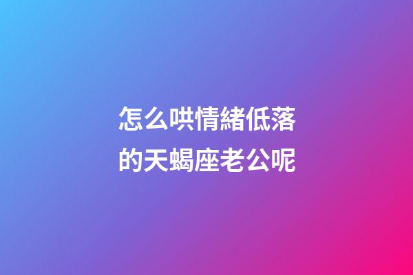 怎么哄情緒低落的天蝎座老公呢-第1張-星座運勢-玄機派