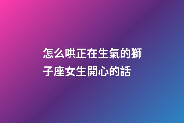 怎么哄正在生氣的獅子座女生開心的話-第1張-星座運勢-玄機派