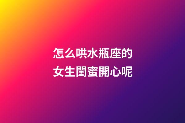 怎么哄水瓶座的女生閨蜜開心呢-第1張-星座運(yùn)勢-玄機(jī)派