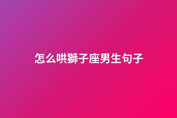 怎么哄獅子座男生句子-第1張-星座運勢-玄機派