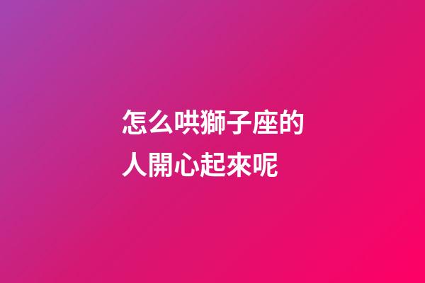 怎么哄獅子座的人開心起來呢-第1張-星座運勢-玄機派