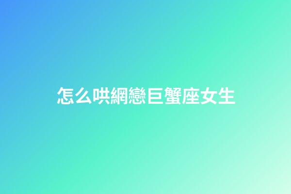 怎么哄網戀巨蟹座女生-第1張-星座運勢-玄機派