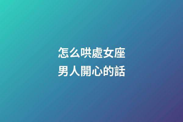 怎么哄處女座男人開心的話-第1張-星座運勢-玄機派