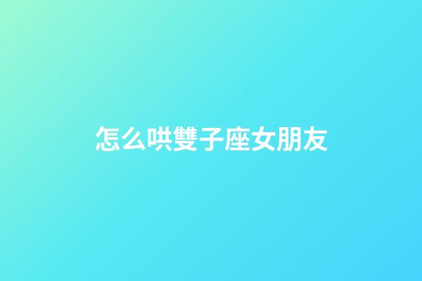 怎么哄雙子座女朋友