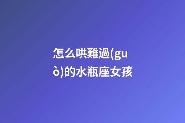 怎么哄難過(guò)的水瓶座女孩-第1張-星座運(yùn)勢(shì)-玄機(jī)派