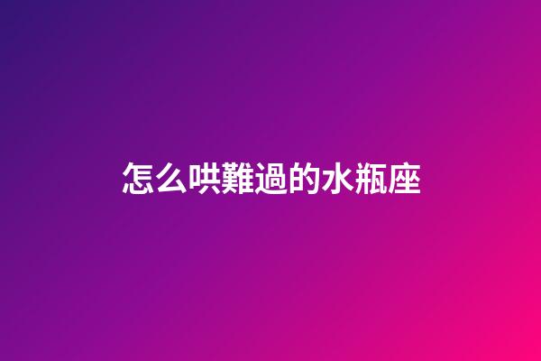 怎么哄難過的水瓶座-第1張-星座運勢-玄機派