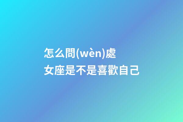 怎么問(wèn)處女座是不是喜歡自己