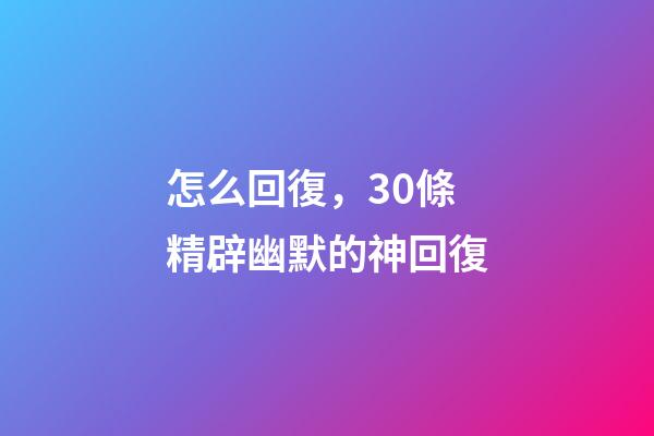 怎么回復，30條精辟幽默的神回復-第1張-觀點-玄機派