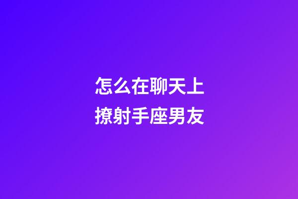怎么在聊天上撩射手座男友-第1張-星座運(yùn)勢(shì)-玄機(jī)派