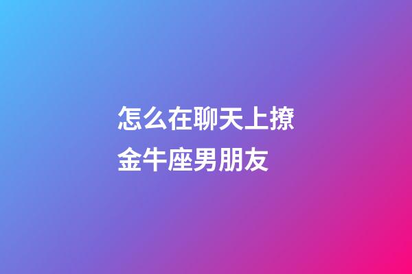 怎么在聊天上撩金牛座男朋友-第1張-星座運勢-玄機派