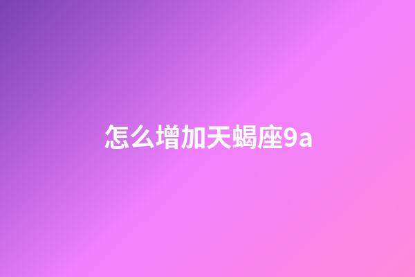 怎么增加天蝎座9a