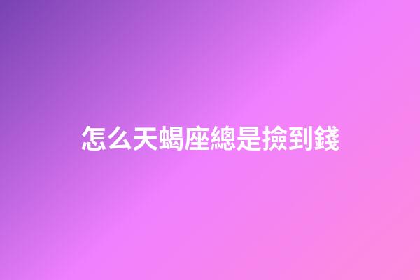 怎么天蝎座總是撿到錢-第1張-星座運勢-玄機派