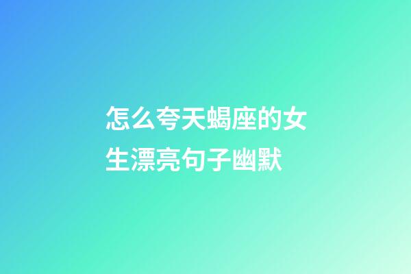 怎么夸天蝎座的女生漂亮句子幽默