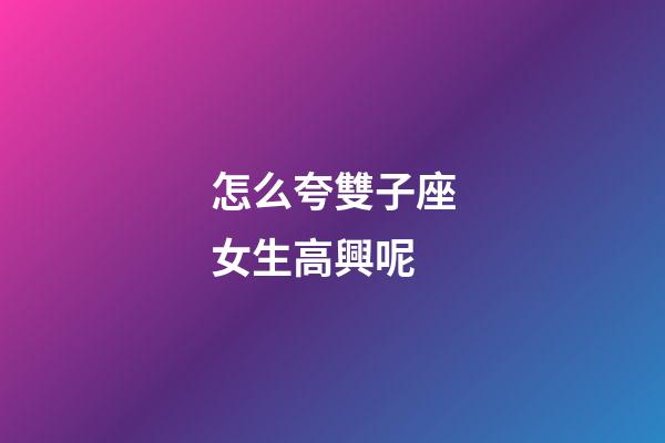 怎么夸雙子座女生高興呢-第1張-星座運勢-玄機派