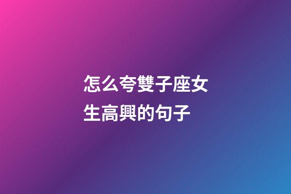 怎么夸雙子座女生高興的句子-第1張-星座運勢-玄機派