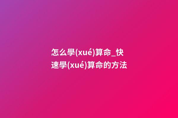怎么學(xué)算命_快速學(xué)算命的方法