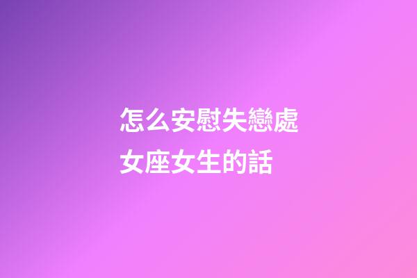 怎么安慰失戀處女座女生的話-第1張-星座運勢-玄機派
