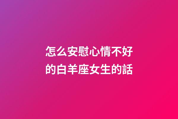 怎么安慰心情不好的白羊座女生的話-第1張-星座運(yùn)勢(shì)-玄機(jī)派