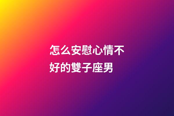 怎么安慰心情不好的雙子座男-第1張-星座運勢-玄機派