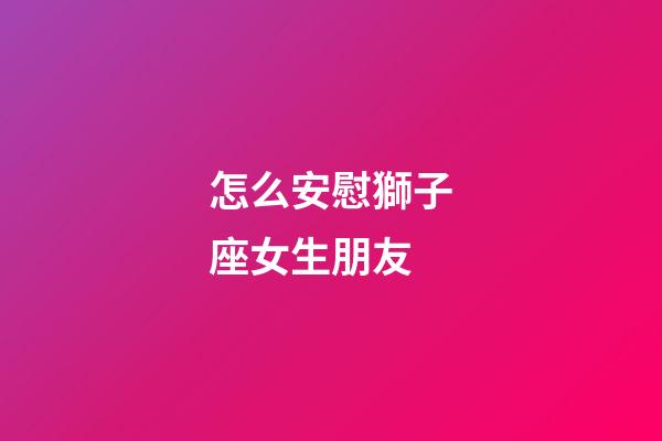怎么安慰獅子座女生朋友-第1張-星座運勢-玄機派
