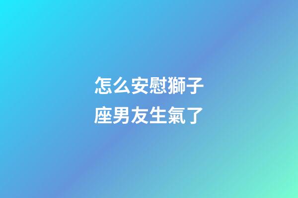 怎么安慰獅子座男友生氣了-第1張-星座運勢-玄機派