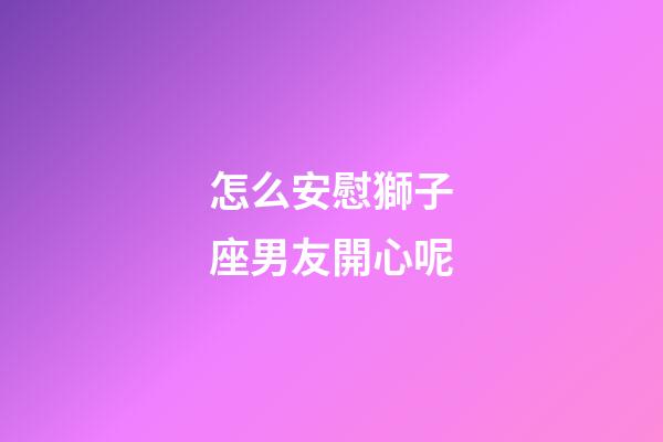 怎么安慰獅子座男友開心呢-第1張-星座運勢-玄機派