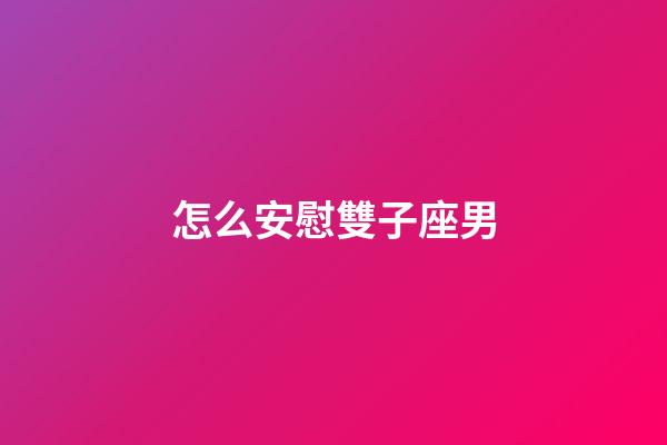 怎么安慰雙子座男-第1張-星座運(yùn)勢(shì)-玄機(jī)派