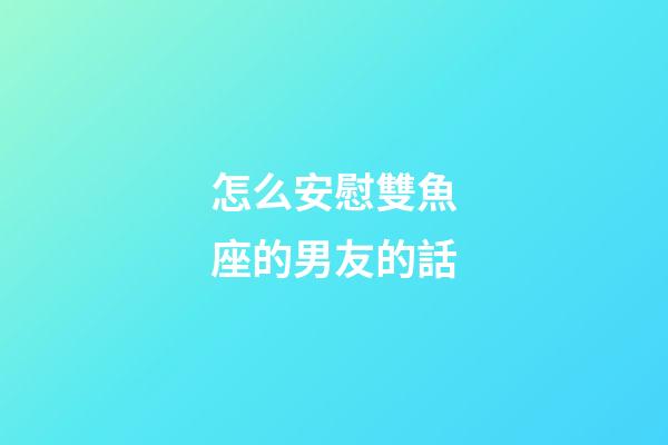 怎么安慰雙魚座的男友的話-第1張-星座運(yùn)勢-玄機(jī)派