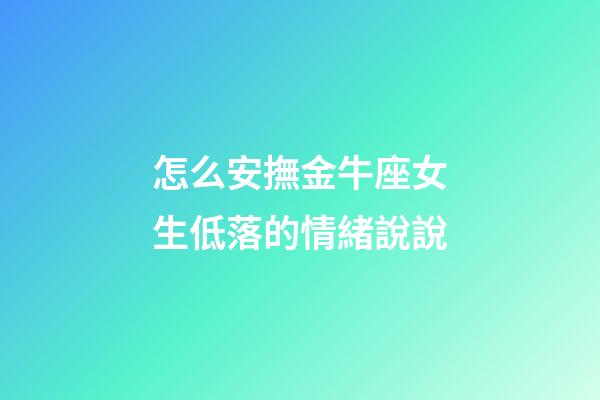 怎么安撫金牛座女生低落的情緒說說-第1張-星座運勢-玄機派