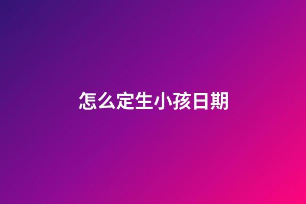 怎么定生小孩日期