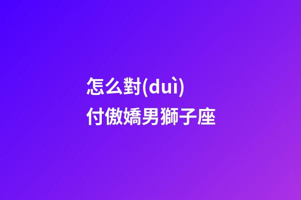 怎么對(duì)付傲嬌男獅子座