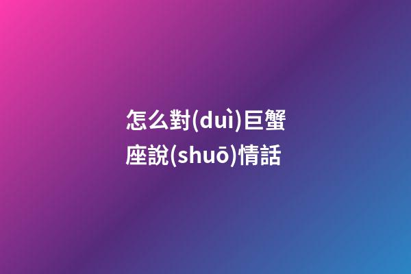 怎么對(duì)巨蟹座說(shuō)情話-第1張-星座運(yùn)勢(shì)-玄機(jī)派