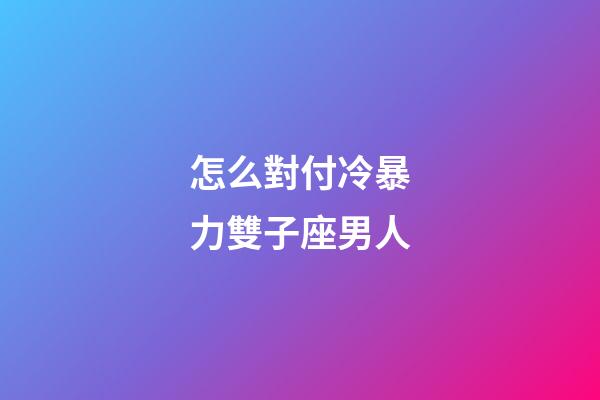 怎么對付冷暴力雙子座男人-第1張-星座運勢-玄機派