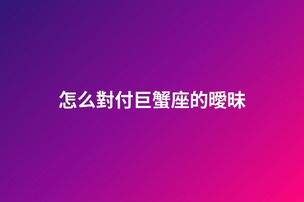 怎么對付巨蟹座的曖昧-第1張-星座運勢-玄機派