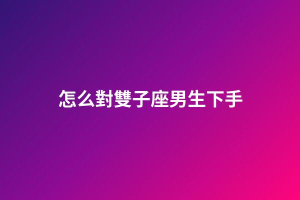怎么對雙子座男生下手-第1張-星座運勢-玄機派
