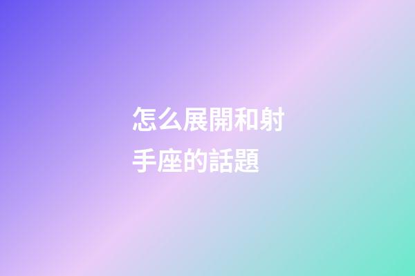怎么展開和射手座的話題-第1張-星座運勢-玄機派