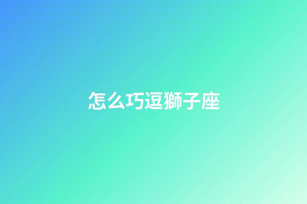 怎么巧逗獅子座-第1張-星座運勢-玄機派