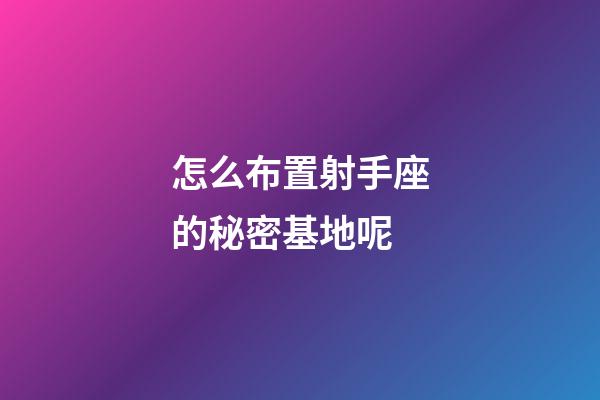 怎么布置射手座的秘密基地呢