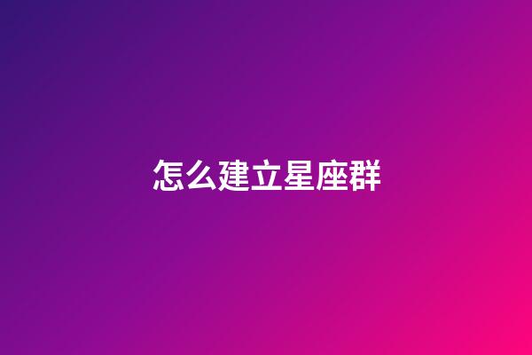 怎么建立星座群-第1張-星座運(yùn)勢(shì)-玄機(jī)派