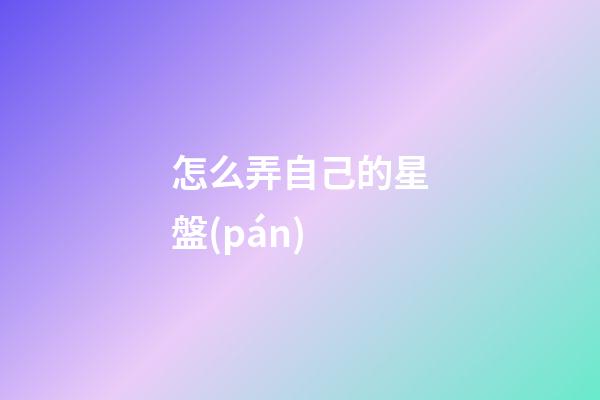 怎么弄自己的星盤(pán)