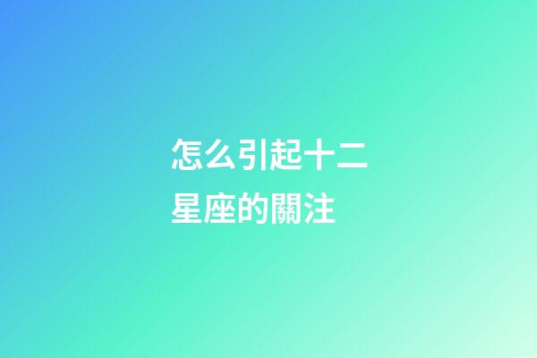 怎么引起十二星座的關注-第1張-星座運勢-玄機派